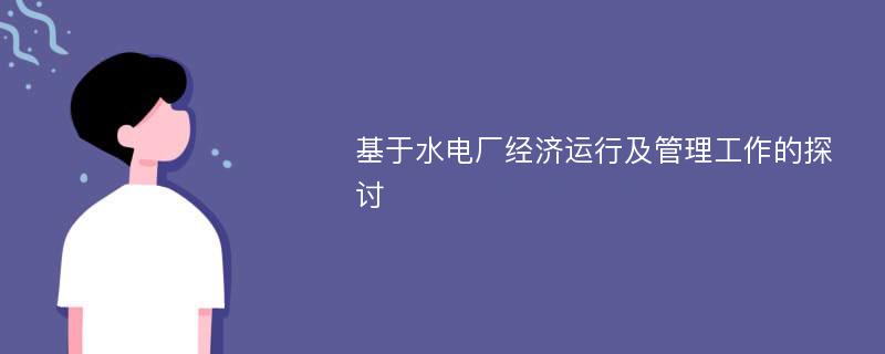 基于水电厂经济运行及管理工作的探讨