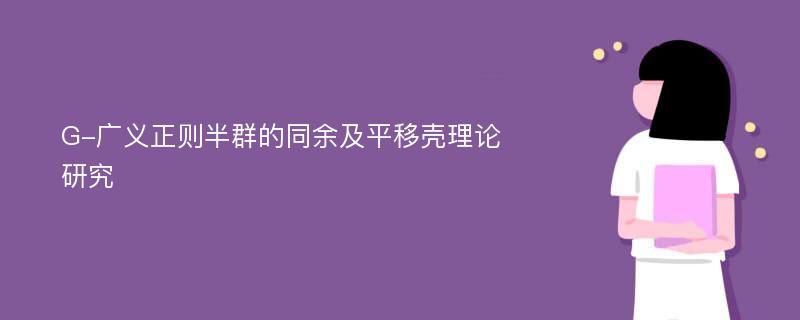 G-广义正则半群的同余及平移壳理论研究