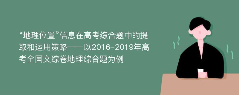 “地理位置”信息在高考综合题中的提取和运用策略——以2016-2019年高考全国文综卷地理综合题为例