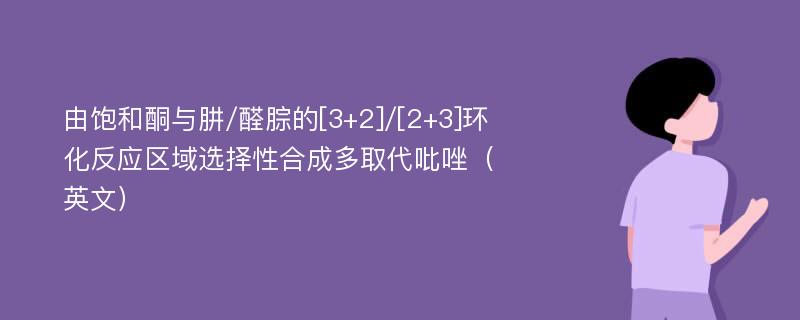 由饱和酮与肼/醛腙的[3+2]/[2+3]环化反应区域选择性合成多取代吡唑（英文）