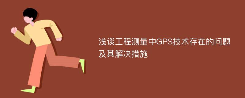 浅谈工程测量中GPS技术存在的问题及其解决措施