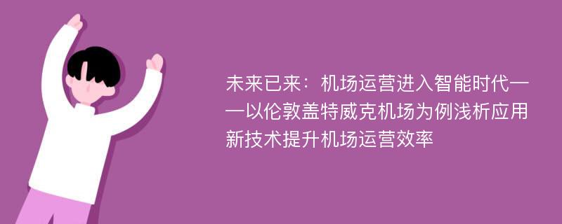 未来已来：机场运营进入智能时代——以伦敦盖特威克机场为例浅析应用新技术提升机场运营效率