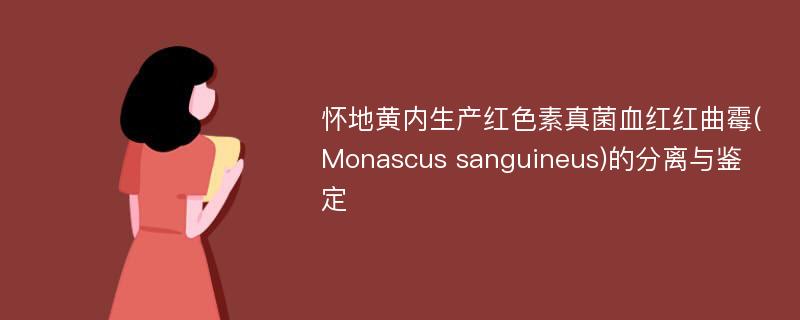 怀地黄内生产红色素真菌血红红曲霉(Monascus sanguineus)的分离与鉴定