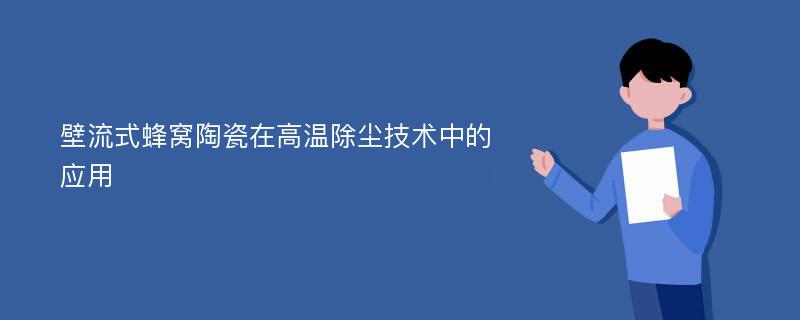 壁流式蜂窝陶瓷在高温除尘技术中的应用