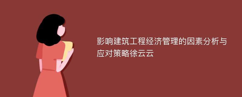 影响建筑工程经济管理的因素分析与应对策略徐云云