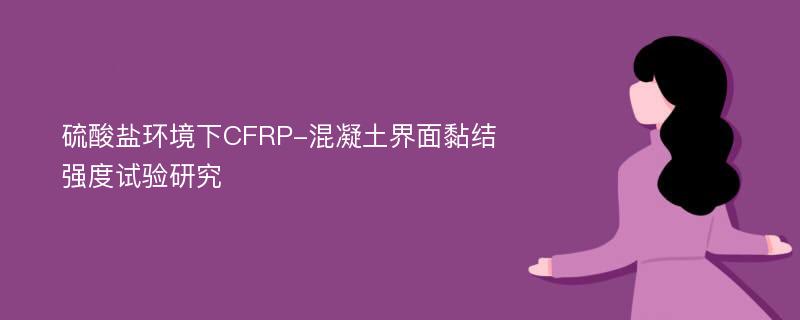 硫酸盐环境下CFRP-混凝土界面黏结强度试验研究