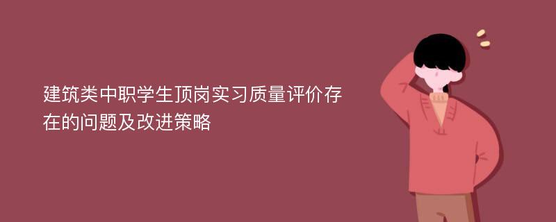 建筑类中职学生顶岗实习质量评价存在的问题及改进策略