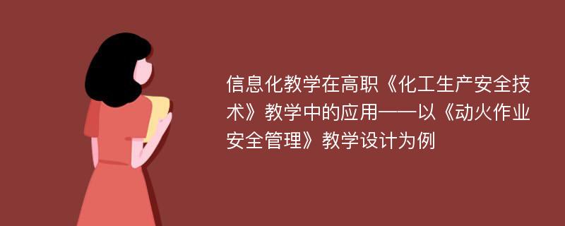 信息化教学在高职《化工生产安全技术》教学中的应用——以《动火作业安全管理》教学设计为例