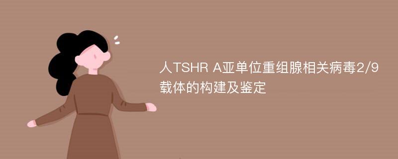 人TSHR A亚单位重组腺相关病毒2/9载体的构建及鉴定