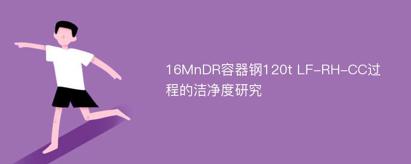 16MnDR容器钢120t LF-RH-CC过程的洁净度研究