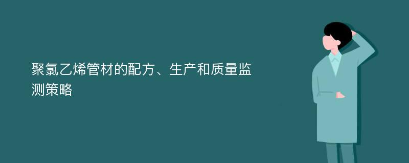 聚氯乙烯管材的配方、生产和质量监测策略