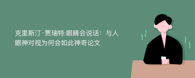 克里斯汀·贾瑞特:眼睛会说话：与人眼神对视为何会如此神奇论文