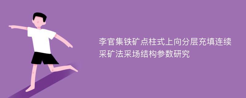 李官集铁矿点柱式上向分层充填连续采矿法采场结构参数研究