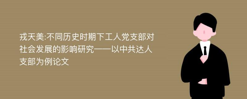 戎天美:不同历史时期下工人党支部对社会发展的影响研究——以中共达人支部为例论文