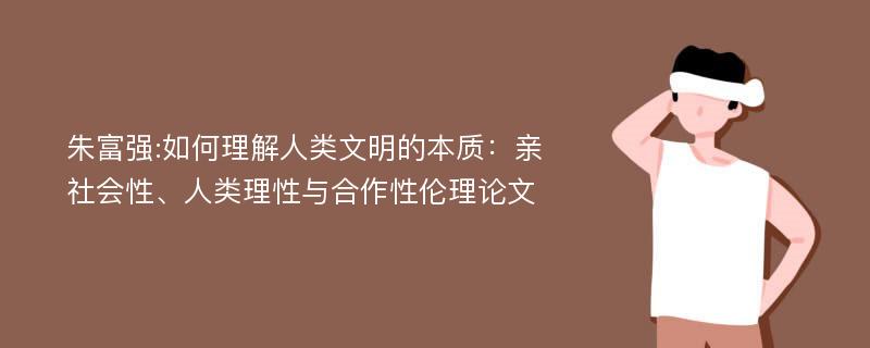 朱富强:如何理解人类文明的本质：亲社会性、人类理性与合作性伦理论文