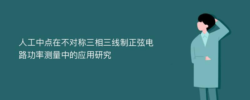 人工中点在不对称三相三线制正弦电路功率测量中的应用研究