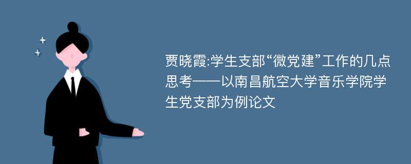 贾晓霞:学生支部“微党建”工作的几点思考——以南昌航空大学音乐学院学生党支部为例论文