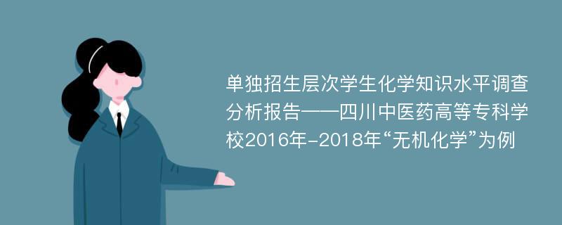 单独招生层次学生化学知识水平调查分析报告——四川中医药高等专科学校2016年-2018年“无机化学”为例