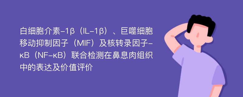 白细胞介素-1β（IL-1β）、巨噬细胞移动抑制因子（MIF）及核转录因子-κB（NF-κB）联合检测在鼻息肉组织中的表达及价值评价