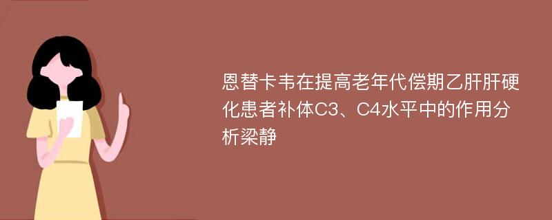 恩替卡韦在提高老年代偿期乙肝肝硬化患者补体C3、C4水平中的作用分析梁静