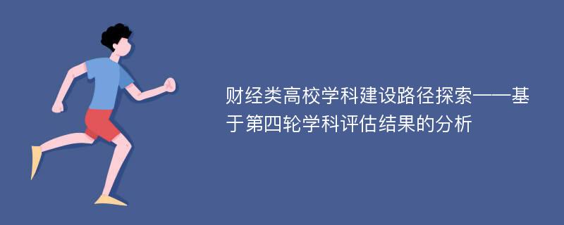 财经类高校学科建设路径探索——基于第四轮学科评估结果的分析