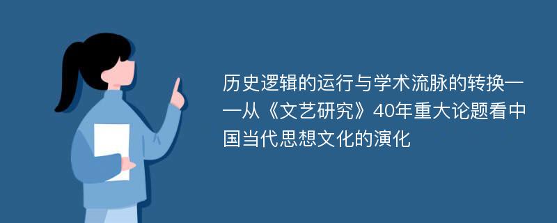 历史逻辑的运行与学术流脉的转换——从《文艺研究》40年重大论题看中国当代思想文化的演化