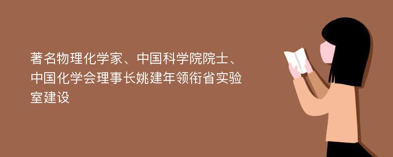 著名物理化学家、中国科学院院士、中国化学会理事长姚建年领衔省实验室建设