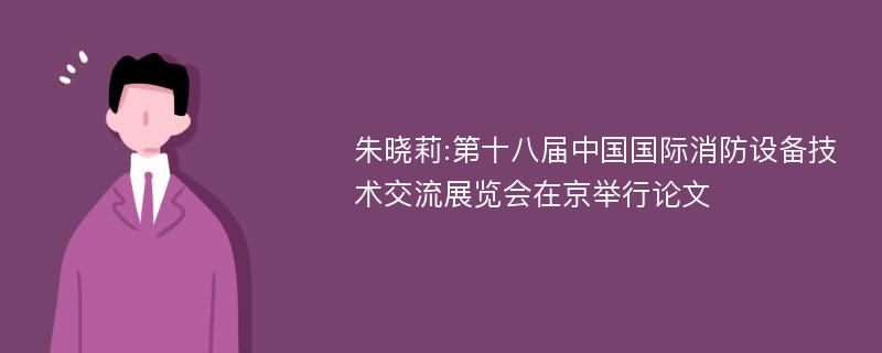 朱晓莉:第十八届中国国际消防设备技术交流展览会在京举行论文