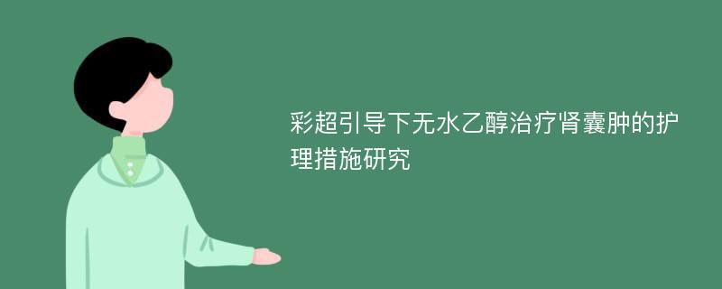 彩超引导下无水乙醇治疗肾囊肿的护理措施研究