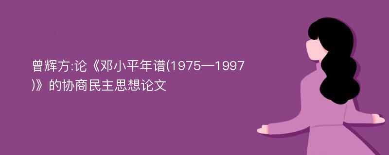 曾辉方:论《邓小平年谱(1975—1997)》的协商民主思想论文