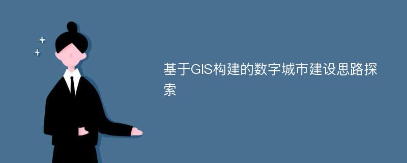 基于GIS构建的数字城市建设思路探索