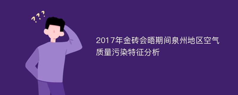 2017年金砖会晤期间泉州地区空气质量污染特征分析