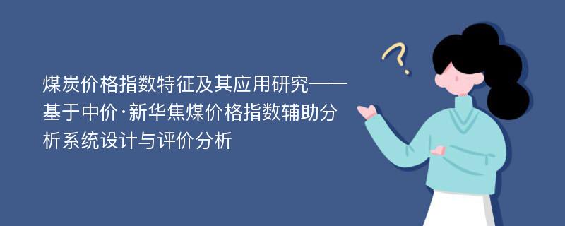 煤炭价格指数特征及其应用研究——基于中价·新华焦煤价格指数辅助分析系统设计与评价分析