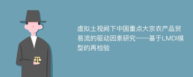 虚拟土视阙下中国重点大宗农产品贸易流的驱动因素研究——基于LMDI模型的再检验