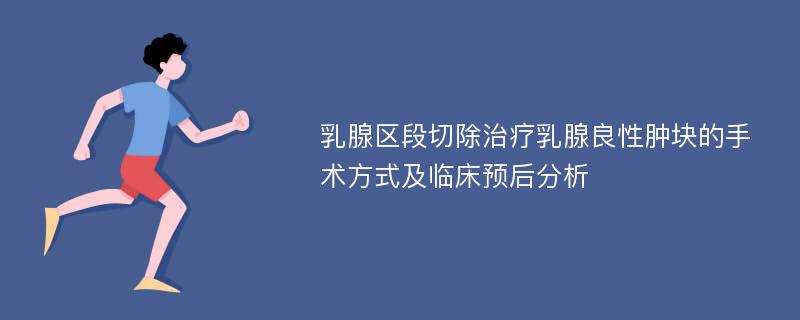 乳腺区段切除治疗乳腺良性肿块的手术方式及临床预后分析