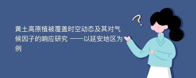 黄土高原植被覆盖时空动态及其对气候因子的响应研究 ——以延安地区为例