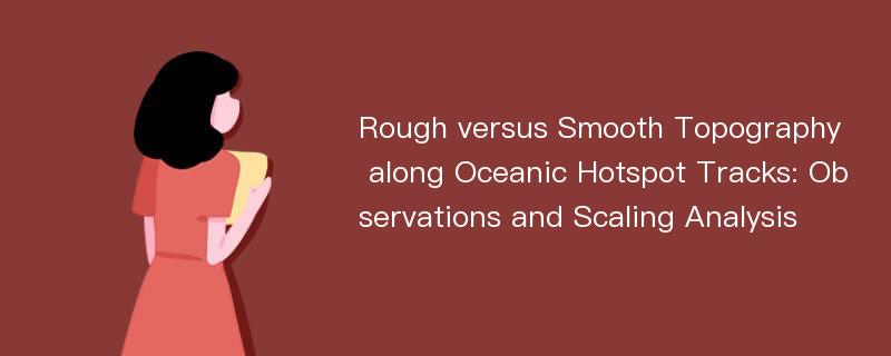 Rough versus Smooth Topography along Oceanic Hotspot Tracks: Observations and Scaling Analysis