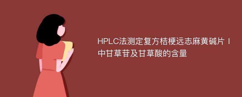 HPLC法测定复方桔梗远志麻黄碱片Ⅰ中甘草苷及甘草酸的含量