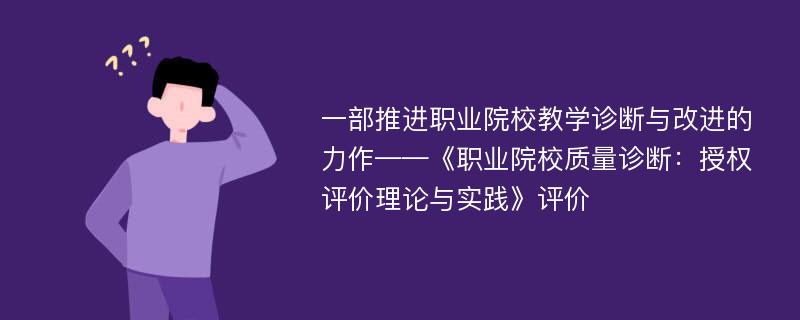 一部推进职业院校教学诊断与改进的力作——《职业院校质量诊断：授权评价理论与实践》评价