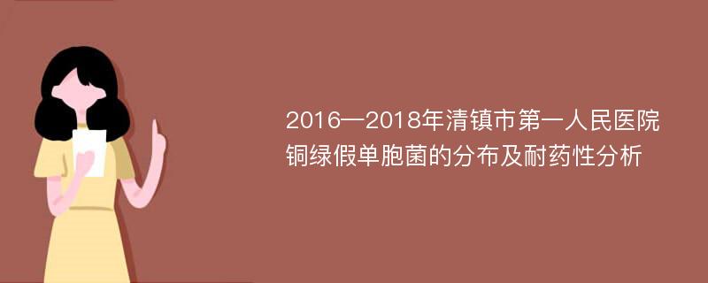 2016—2018年清镇市第一人民医院铜绿假单胞菌的分布及耐药性分析