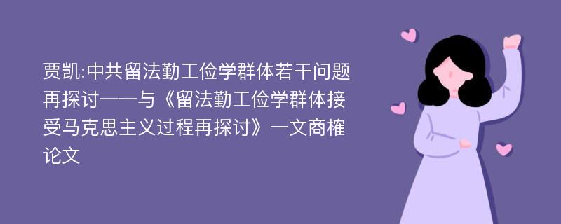 贾凯:中共留法勤工俭学群体若干问题再探讨——与《留法勤工俭学群体接受马克思主义过程再探讨》一文商榷论文