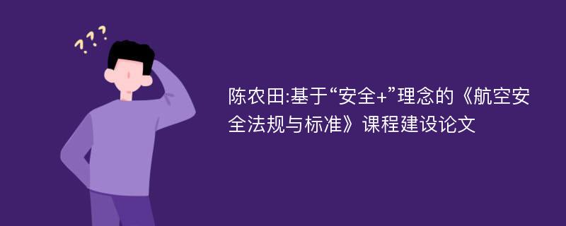 陈农田:基于“安全+”理念的《航空安全法规与标准》课程建设论文