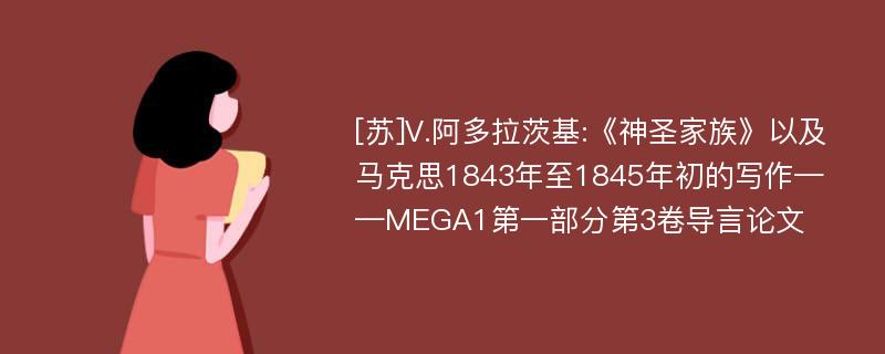 [苏]V.阿多拉茨基:《神圣家族》以及马克思1843年至1845年初的写作——MEGA1第一部分第3卷导言论文