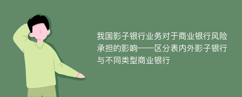 我国影子银行业务对于商业银行风险承担的影响——区分表内外影子银行与不同类型商业银行