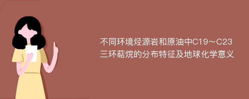 不同环境烃源岩和原油中C19～C23三环萜烷的分布特征及地球化学意义