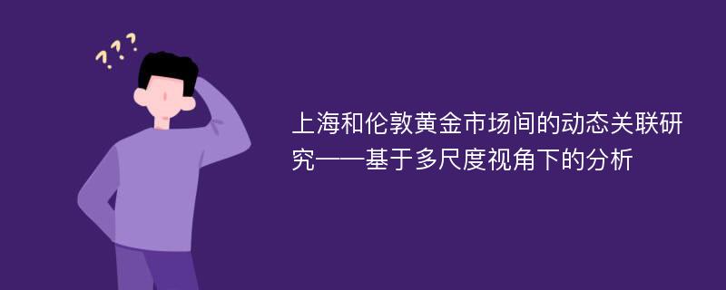 上海和伦敦黄金市场间的动态关联研究——基于多尺度视角下的分析