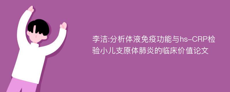 李洁:分析体液免疫功能与hs-CRP检验小儿支原体肺炎的临床价值论文