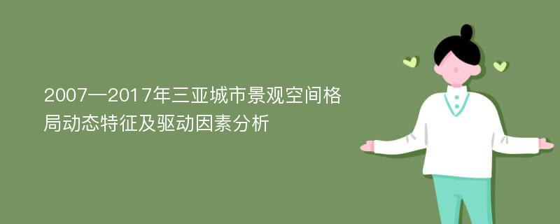 2007—2017年三亚城市景观空间格局动态特征及驱动因素分析