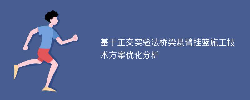 基于正交实验法桥梁悬臂挂篮施工技术方案优化分析