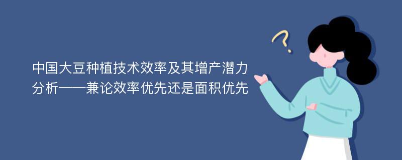 中国大豆种植技术效率及其增产潜力分析——兼论效率优先还是面积优先